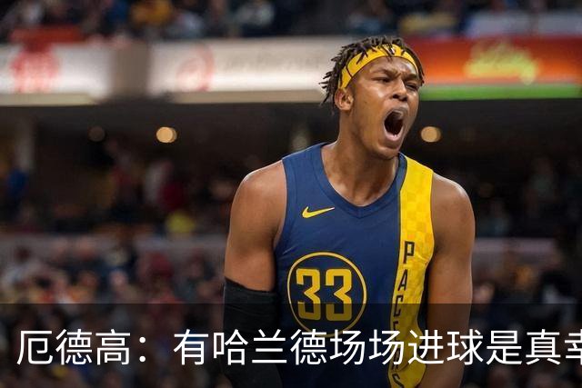 厄德高：有哈兰德场场进球是真幸运，梅西39岁还状态火热难以置信