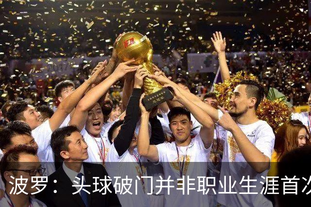 波罗：头球破门并非职业生涯首次，皮球的落点很合适