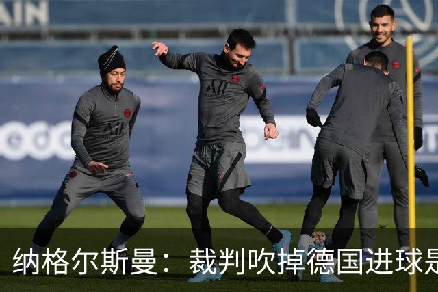 纳格尔斯曼：裁判吹掉德国进球是丑闻 我绝不会辞职的