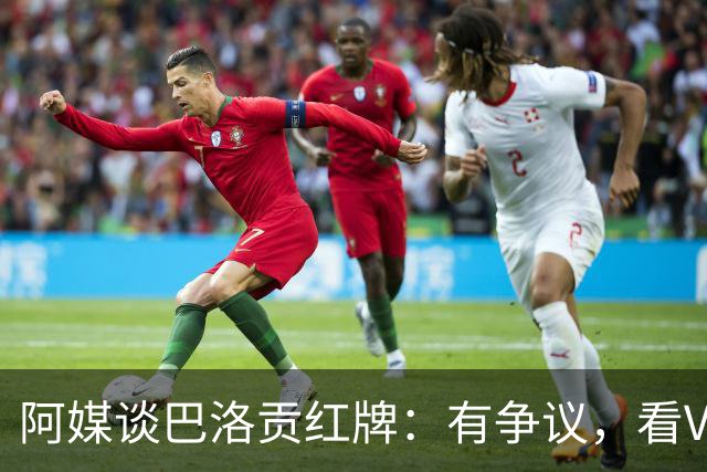 阿媒谈巴洛贡红牌：有争议，看VAR前甚至没黄牌，美国巨大损失