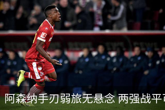 阿森纳手刃弱旅无悬念 两强战平可送枪手登顶